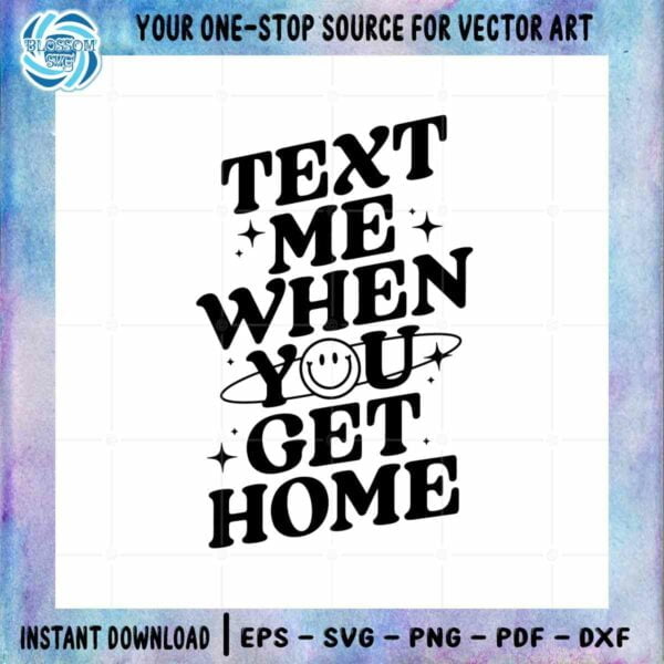 Text Me When You Get Home Best Design SVG Digital Files