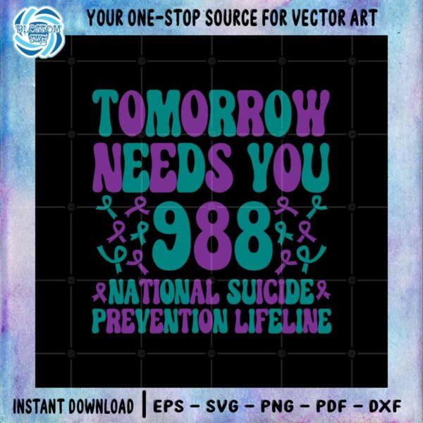 Tomorrow Needs You Suicide 988 Awareness SVG Digital File