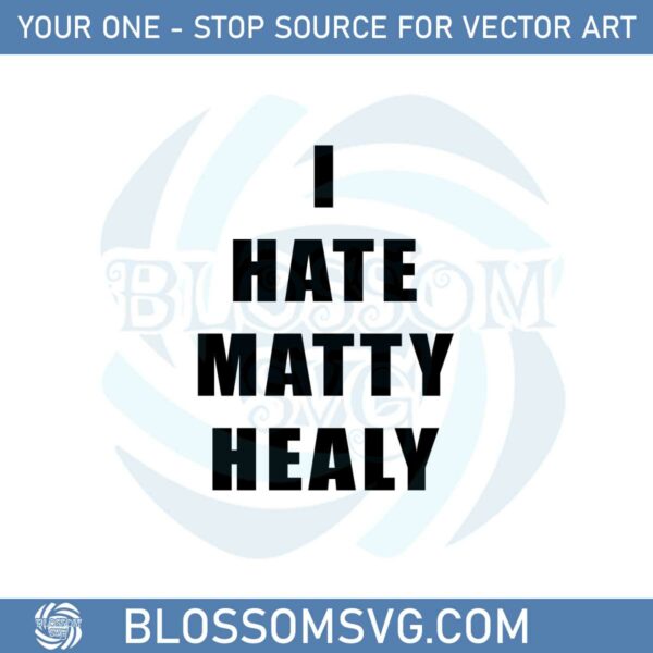 I Hate Matty Healy Svg Best Graphic Designs Cutting Files
