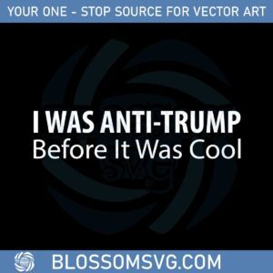 i-was-anti-trump-before-it-was-cool-2022-svg-graphic-designs-files