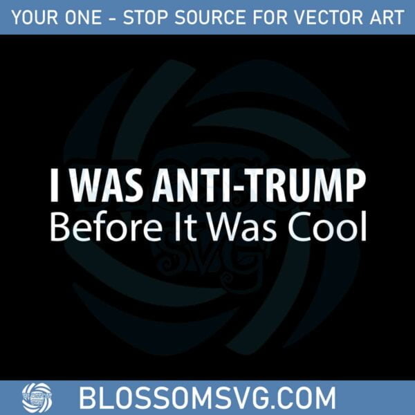 I Was Anti Trump Before It Was Cool 2022 Svg Graphic Designs