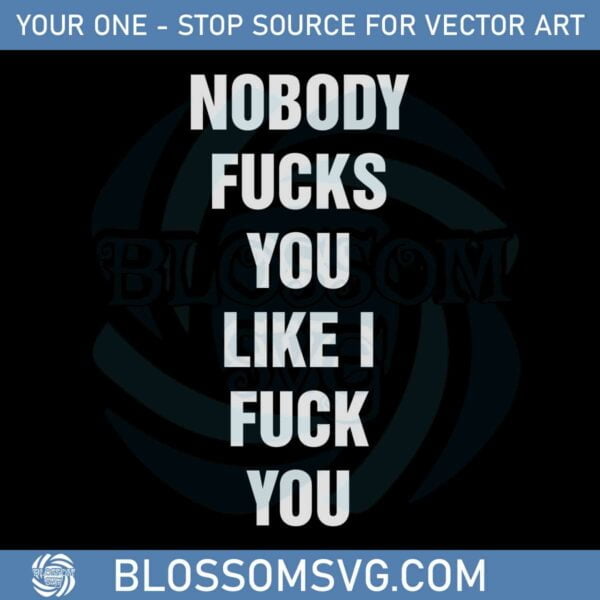 Nobody Fucks You Like I Fuck You Svg Graphic Designs Files