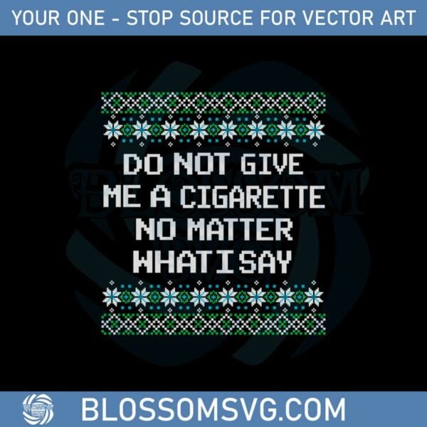 Do Not Give Me A Cigarette No Matter What I Say Ugly Christmas Svg