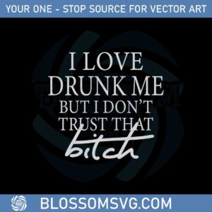 I Love Drunk Me But I Don't Trust That Bitch Svg Cutting Files