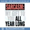 sarcasm-my-gift-to-you-all-year-long-svg-for-cricut-sublimation-files