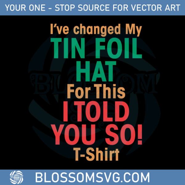 ive-changed-my-tin-foil-hat-for-this-i-told-you-so-t-shirt-svg