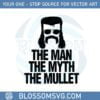 the-man-the-myth-the-mullet-svg-graphic-designs-files