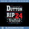 dutton-rip-2024-we-will-take-it-to-the-train-station-svg-cutting-files