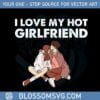 i-love-my-hot-girlfriend-happy-valentine-day-svg-cutting-files