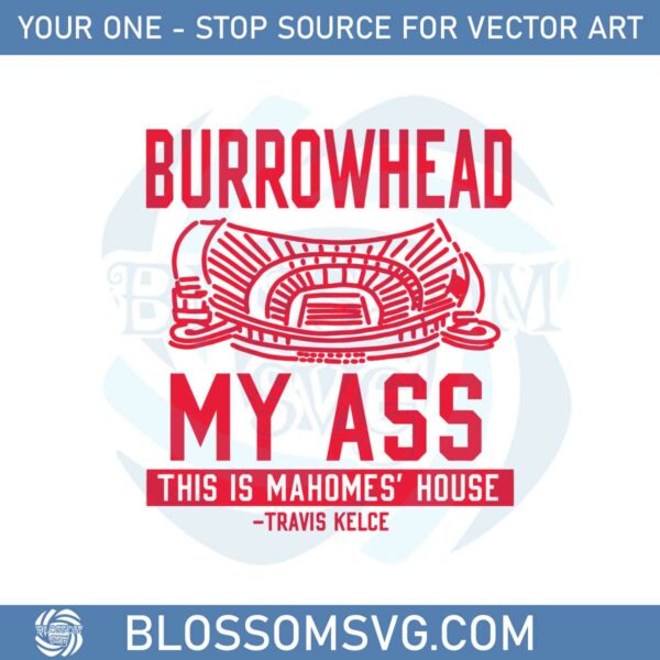 Burrowhead My Ass This Is Mahomes' House SVG Cutting Files