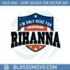 rihanna-super-bowl-2023-im-only-here-for-rihanna-svg