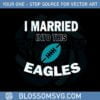 i-married-into-this-eagles-funny-football-nfl-philadelphia-eagles-svg
