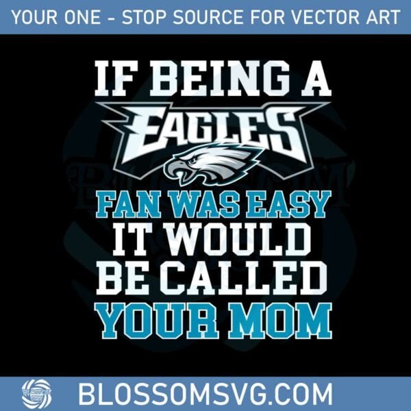 if-being-a-eagles-fan-was-easy-it-would-be-called-your-mom-svg
