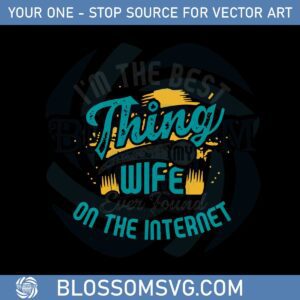 I’m The Best Thing My Wife Ever Found On The Internet Svg