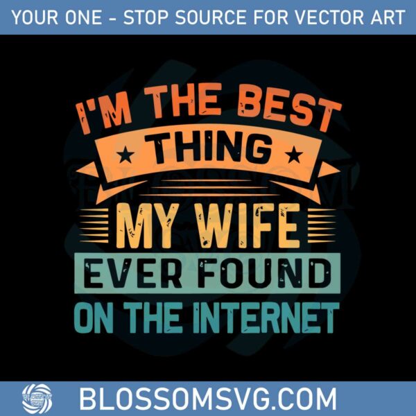 im-the-best-thing-my-wife-ever-found-on-the-internet-svg