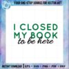 i-closed-my-book-to-be-here-book-lover-svg-cutting-files