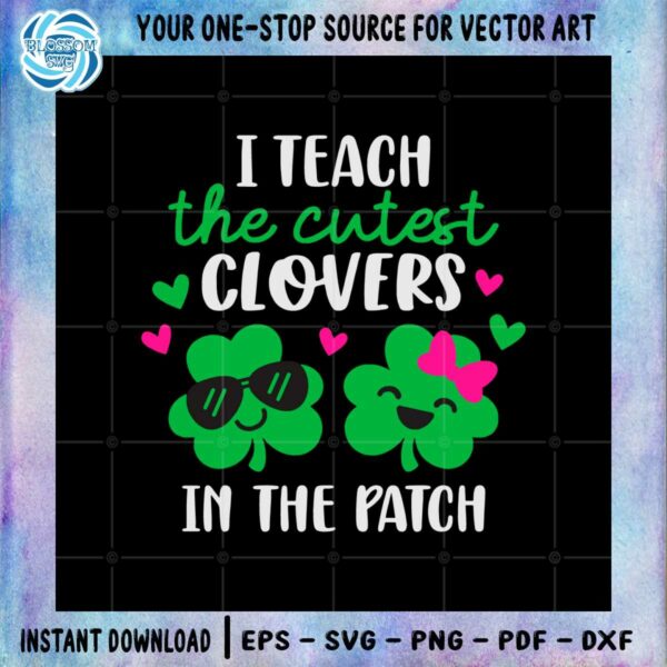 i-teach-the-cutest-clovers-in-the-patch-st-patricks-day-lucky-teacher-svg