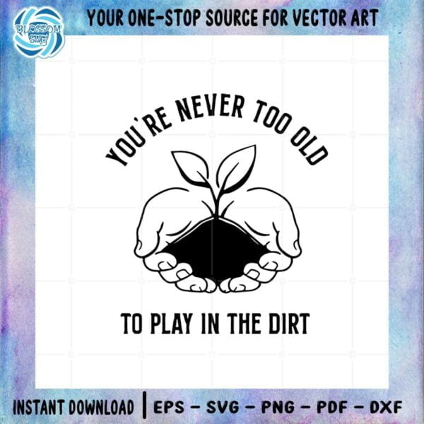 you-are-never-too-old-to-play-in-the-dirt-gardening-svg