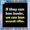 gun-control-now-if-they-can-ban-books-we-can-ban-assault-rifles-svg