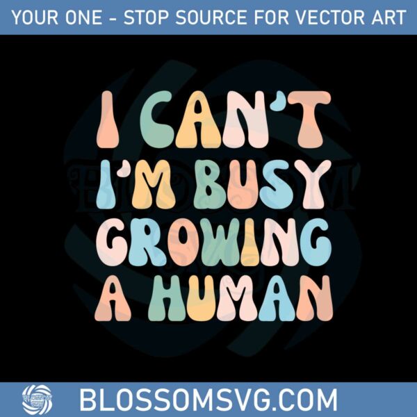 i-cant-im-busy-growing-a-human-best-svg-cutting-digital-files