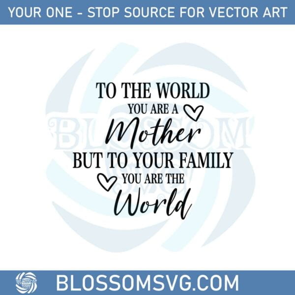 To The World You Are A Mother But To Your Family You Are The World Svg