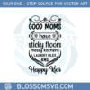 good-moms-have-sticky-floors-happy-mothers-day-svg