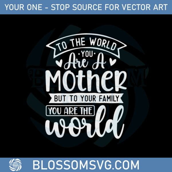 To The World You Are A Mother But To Your Family You Are The World Svg