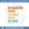 my-daughter-thinks-im-cool-she-is-so-wise-svg-cutting-files