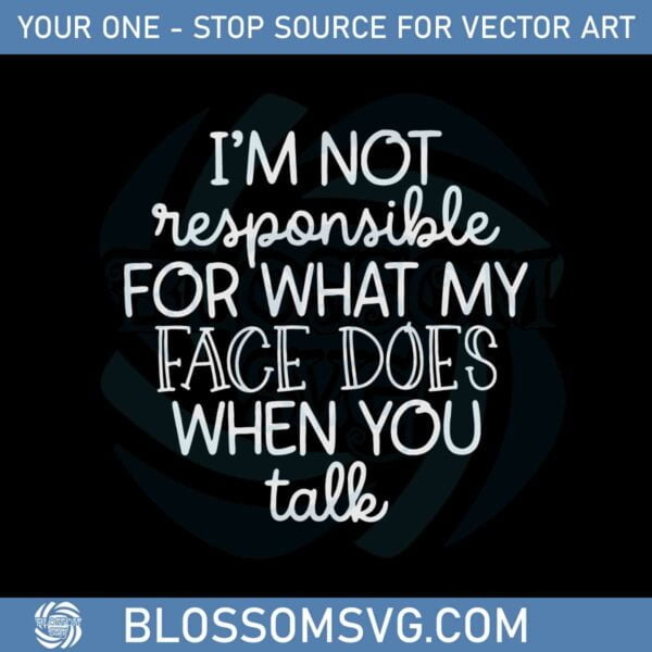 im-not-responsible-for-what-my-face-does-when-you-talk-responsible-quote-svg