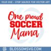 one-proud-soccer-mom-happy-mothers-day-svg-cutting-files