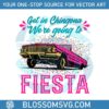 get-in-chingona-were-going-to-fiesta-svg-cutting-files