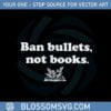 ban-bullets-not-books-book-lover-gun-control-svg-cutting-files