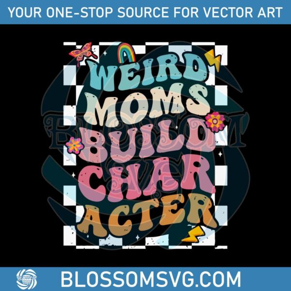 Weird Moms Build Character Groovy Weird Mom Funny Mothers Day Svg