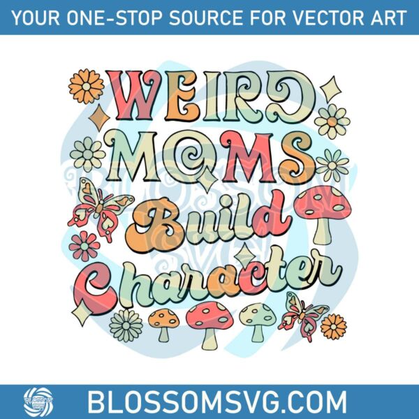 Weird Moms Build Character Groovy Funny Mothers Day 2023 Svg