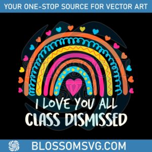 i-love-you-all-class-dismissed-last-day-of-school-teacher-rainbow-svg