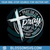 pray-on-it-pray-over-it-pray-through-its-christian-cross-svg