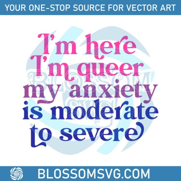 im-here-im-queer-my-anxiety-is-moderate-to-severe-svg