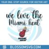 we-love-the-miami-heat-nba-finals-svg-graphic-design-files