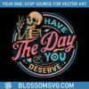 have-the-day-you-deserve-motivational-skeleton-svg-digital-file