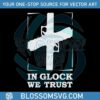 in-glock-we-trust-svg-gun-matter-svg-cutting-digital-file