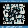 funny-im-doing-good-im-on-some-new-shit-svg-digital-files