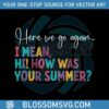 here-we-go-again-i-mean-hi-how-was-your-summer-svg-file