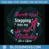 march-girl-stepping-into-my-birthday-like-a-queen-svg-file