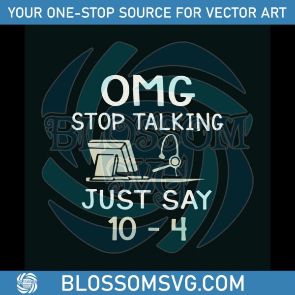 OMG Stop Talking Just Say 10 4 SVG Jobs SVG Digital Cricut File