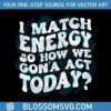 i-match-energy-svg-so-how-we-gon-act-today-svg-file