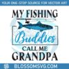my-fishing-buddies-call-me-grandpa-svg-design-file