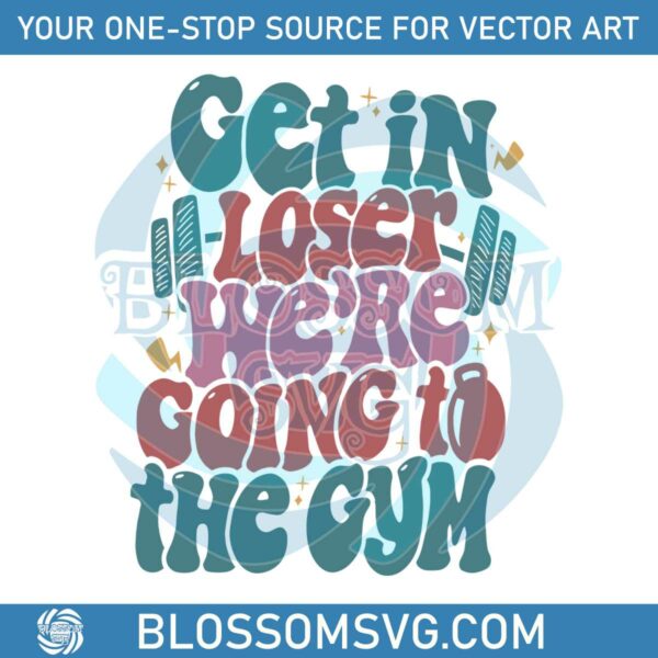 get-in-loser-we-are-going-to-the-gym-svg-digital-cricut-file