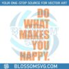 funny-do-what-makes-you-happy-svg-cutting-digital-file