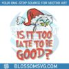 is-it-too-late-for-to-be-good-grinch-santa-hat-svg-file