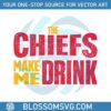 the-chiefs-make-me-drink-svg-digital-download